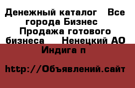 Денежный каталог - Все города Бизнес » Продажа готового бизнеса   . Ненецкий АО,Индига п.